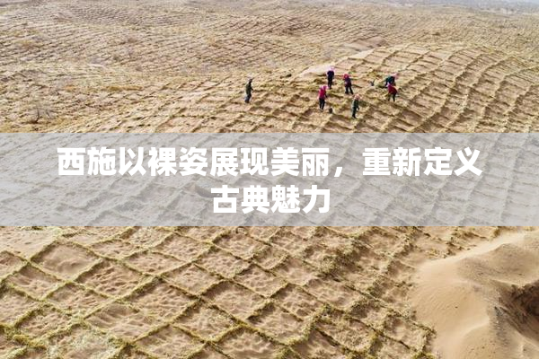 西施以裸姿展现美丽，重新定义古典魅力
