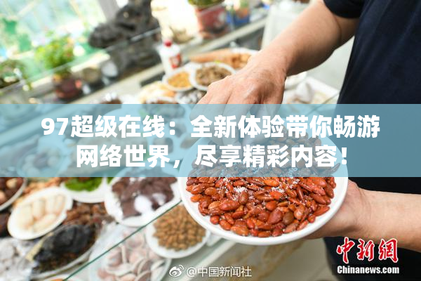 97超级在线：全新体验带你畅游网络世界，尽享精彩内容！