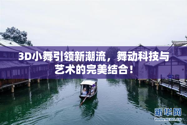 3D小舞引领新潮流，舞动科技与艺术的完美结合！