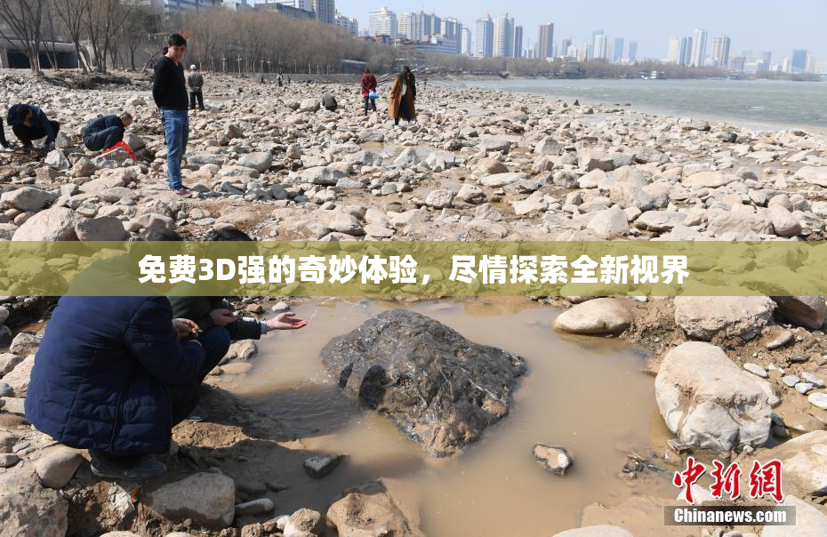 免费3D强的奇妙体验，尽情探索全新视界