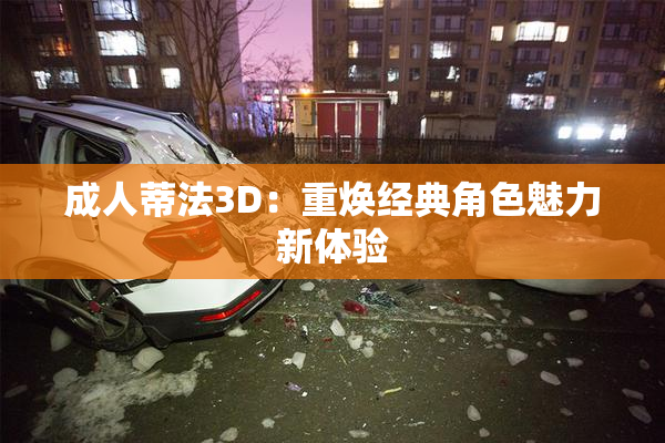 成人蒂法3D：重焕经典角色魅力新体验
