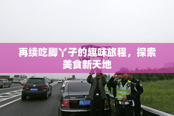 再续吃脚丫子的趣味旅程，探索美食新天地