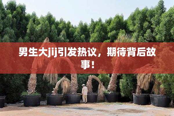 男生大jij引发热议，期待背后故事！