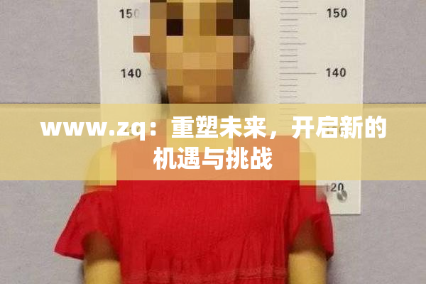 www.zq：重塑未来，开启新的机遇与挑战