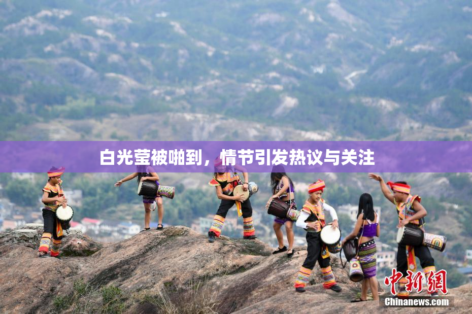 白光莹被啪到，情节引发热议与关注