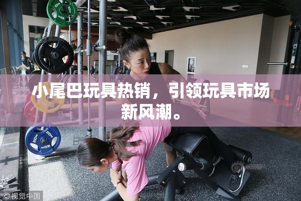 小尾巴玩具热销，引领玩具市场新风潮。