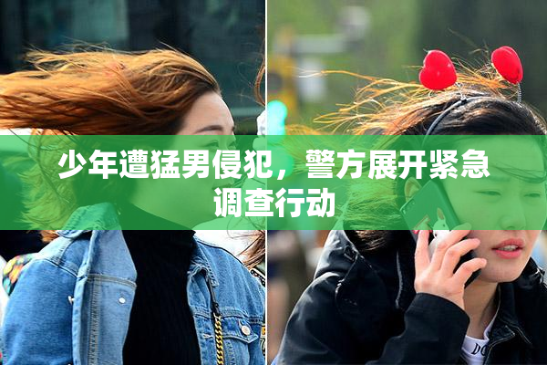 少年遭猛男侵犯，警方展开紧急调查行动
