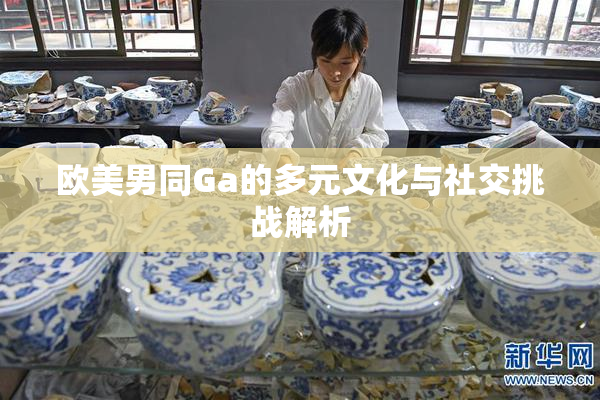 欧美男同Ga的多元文化与社交挑战解析