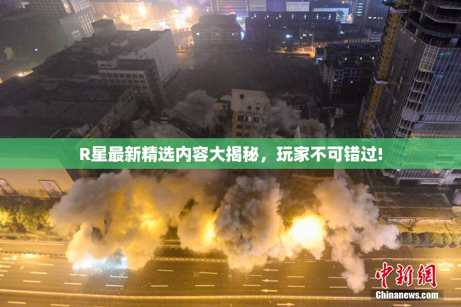 R星最新精选内容大揭秘，玩家不可错过!