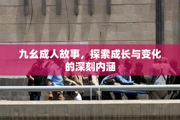 九幺成人故事，探索成长与变化的深刻内涵