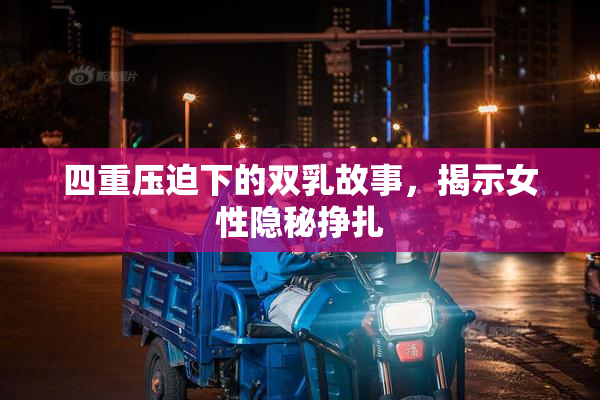 四重压迫下的双乳故事，揭示女性隐秘挣扎