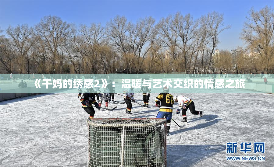《干妈的绣感2》：温暖与艺术交织的情感之旅