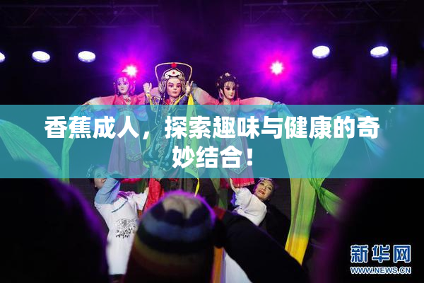 香蕉成人，探索趣味与健康的奇妙结合！