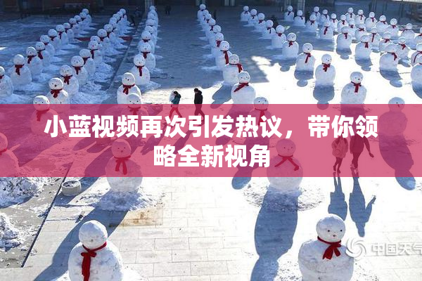 小蓝视频再次引发热议，带你领略全新视角