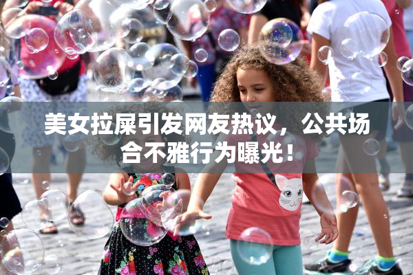 美女拉屎引发网友热议，公共场合不雅行为曝光！
