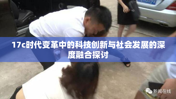 17c时代变革中的科技创新与社会发展的深度融合探讨