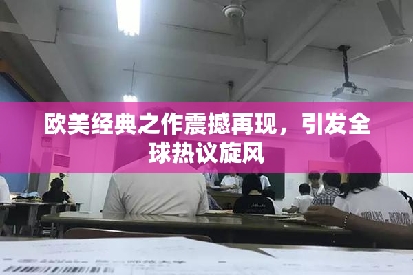 欧美经典之作震撼再现，引发全球热议旋风