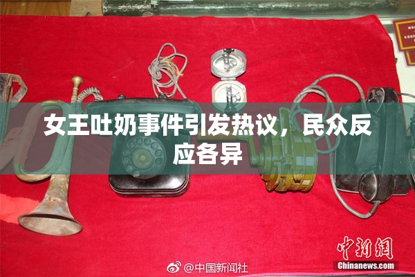 女王吐奶事件引发热议，民众反应各异