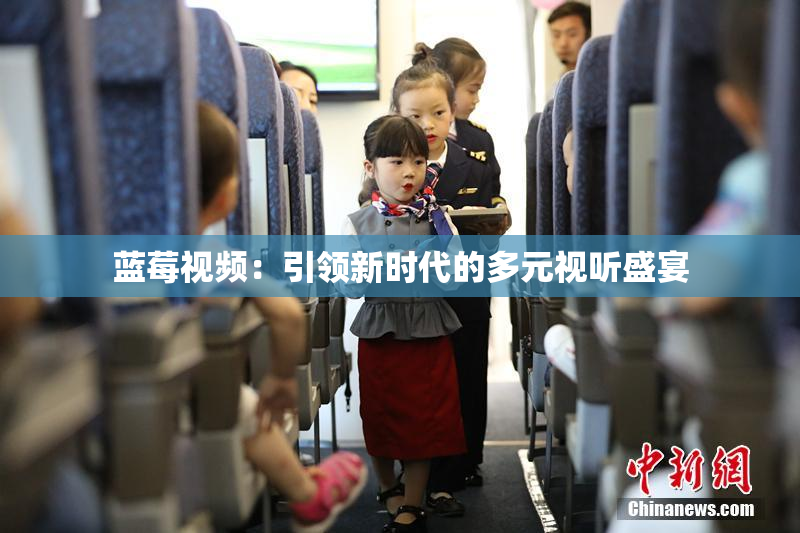 蓝莓视频：引领新时代的多元视听盛宴