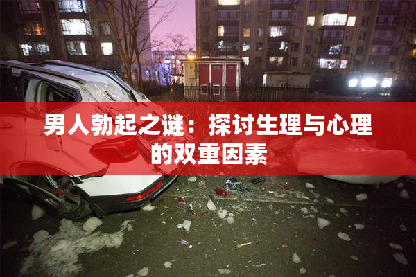 男人勃起之谜：探讨生理与心理的双重因素