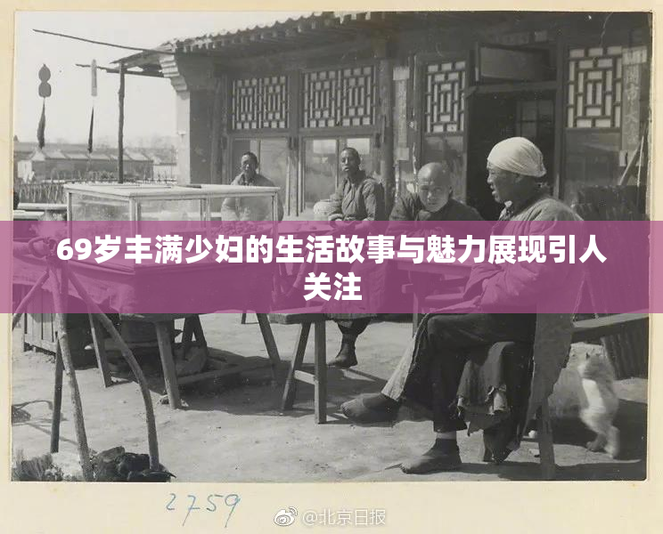 69岁丰满少妇的生活故事与魅力展现引人关注