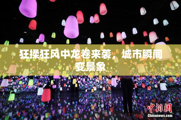 狂揉狂风中龙卷来袭，城市瞬间变景象