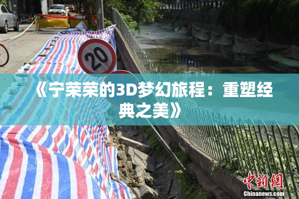 《宁荣荣的3D梦幻旅程：重塑经典之美》