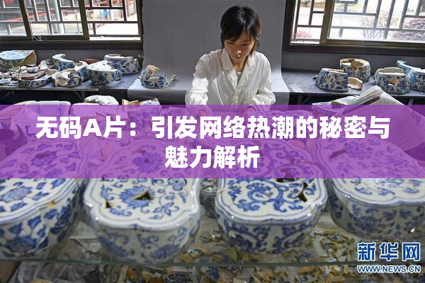 无码A片：引发网络热潮的秘密与魅力解析