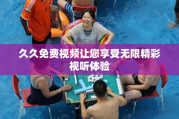 久久免费视频让您享受无限精彩视听体验