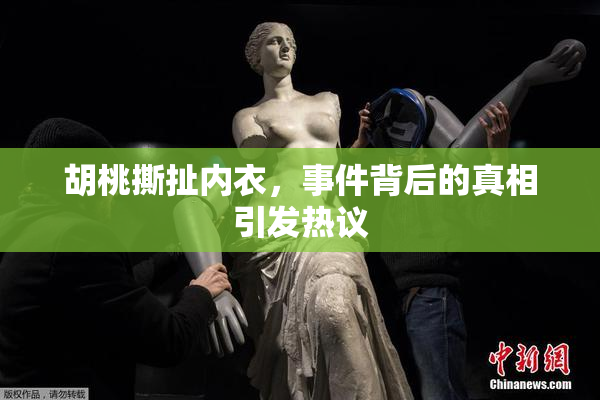 胡桃撕扯内衣，事件背后的真相引发热议