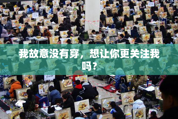 我故意没有穿，想让你更关注我吗？