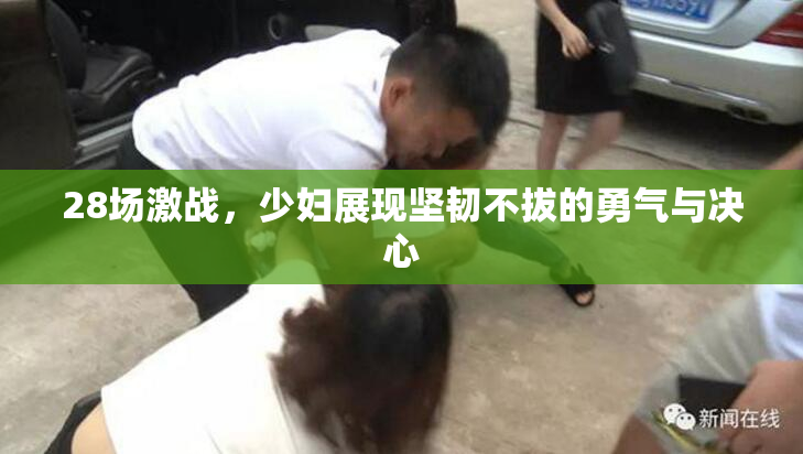 28场激战，少妇展现坚韧不拔的勇气与决心
