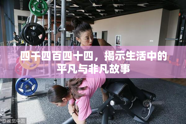 四千四百四十四，揭示生活中的平凡与非凡故事