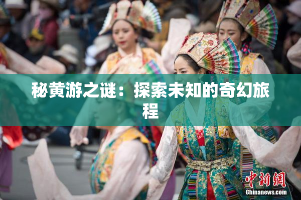 秘黄游之谜：探索未知的奇幻旅程