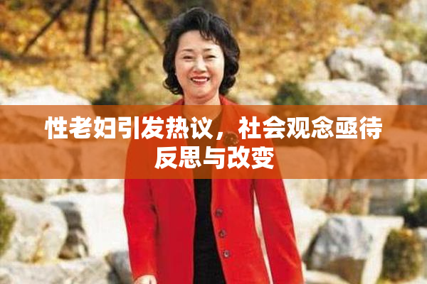 性老妇引发热议，社会观念亟待反思与改变