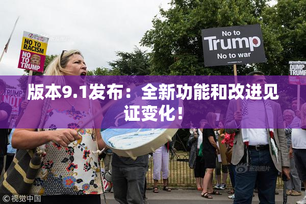 版本9.1发布：全新功能和改进见证变化！