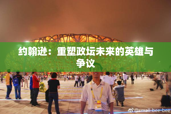 约翰逊：重塑政坛未来的英雄与争议