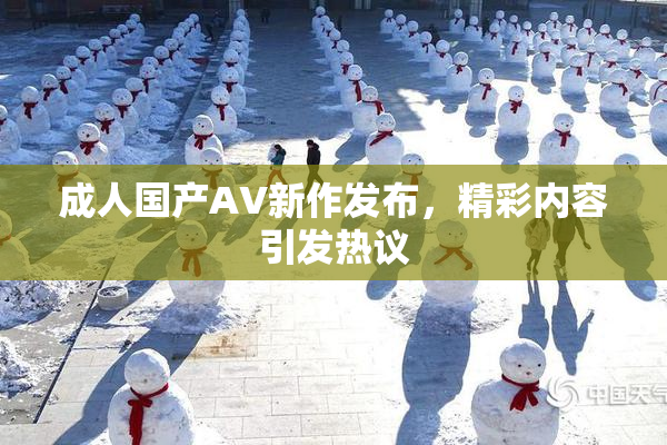 成人国产AV新作发布，精彩内容引发热议