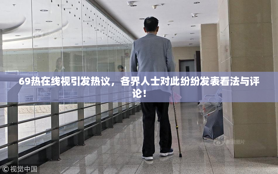 69热在线视引发热议，各界人士对此纷纷发表看法与评论！