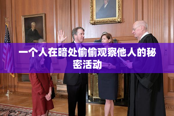 一个人在暗处偷偷观察他人的秘密活动