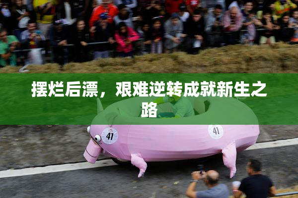 摆烂后漂，艰难逆转成就新生之路