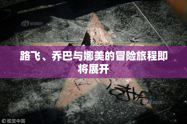 路飞、乔巴与娜美的冒险旅程即将展开