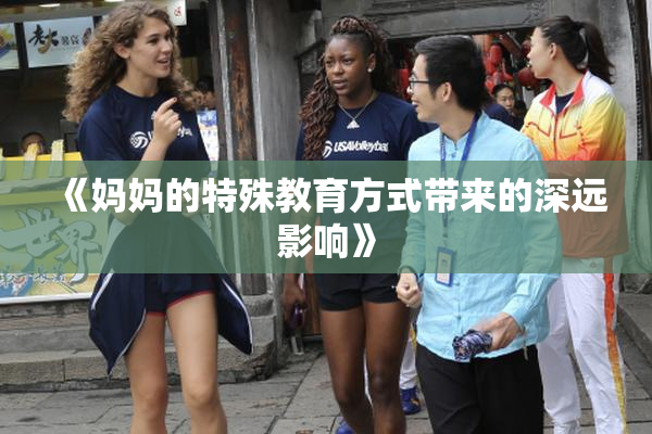 《妈妈的特殊教育方式带来的深远影响》