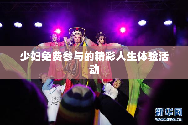 少妇免费参与的精彩人生体验活动