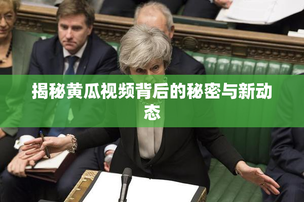 揭秘黄瓜视频背后的秘密与新动态
