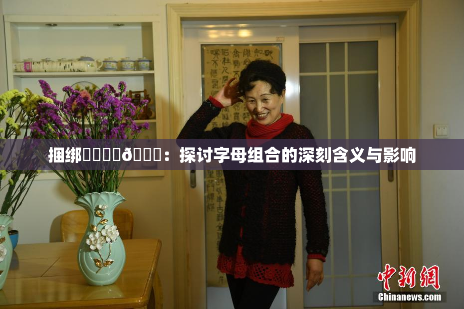 捆绑❌‌❌‌🔞：探讨字母组合的深刻含义与影响