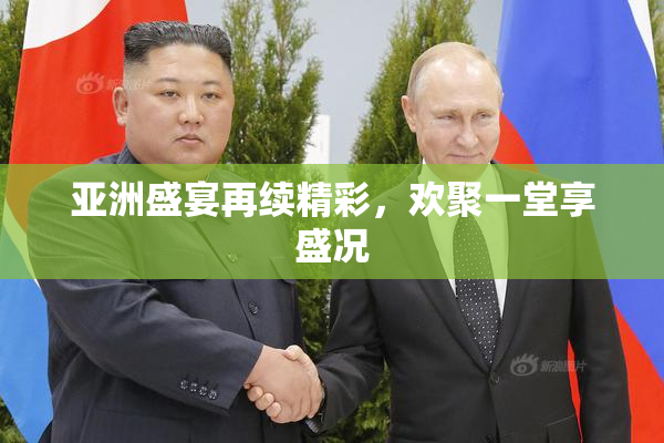亚洲盛宴再续精彩，欢聚一堂享盛况