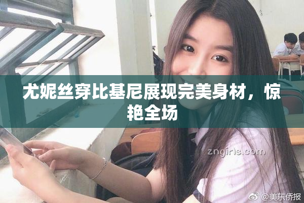 尤妮丝穿比基尼展现完美身材，惊艳全场
