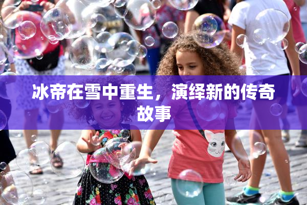 冰帝在雪中重生，演绎新的传奇故事