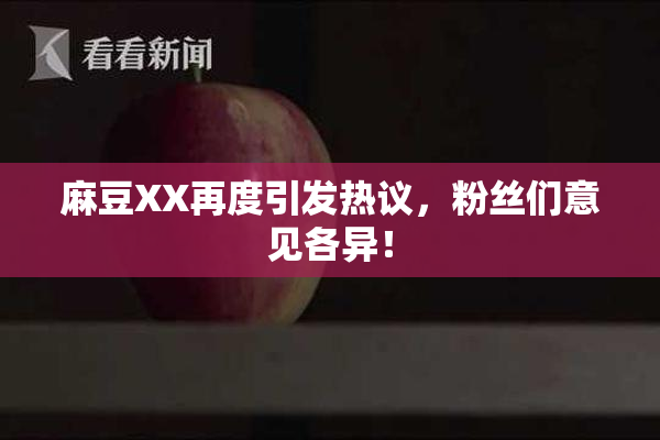 麻豆XX再度引发热议，粉丝们意见各异！